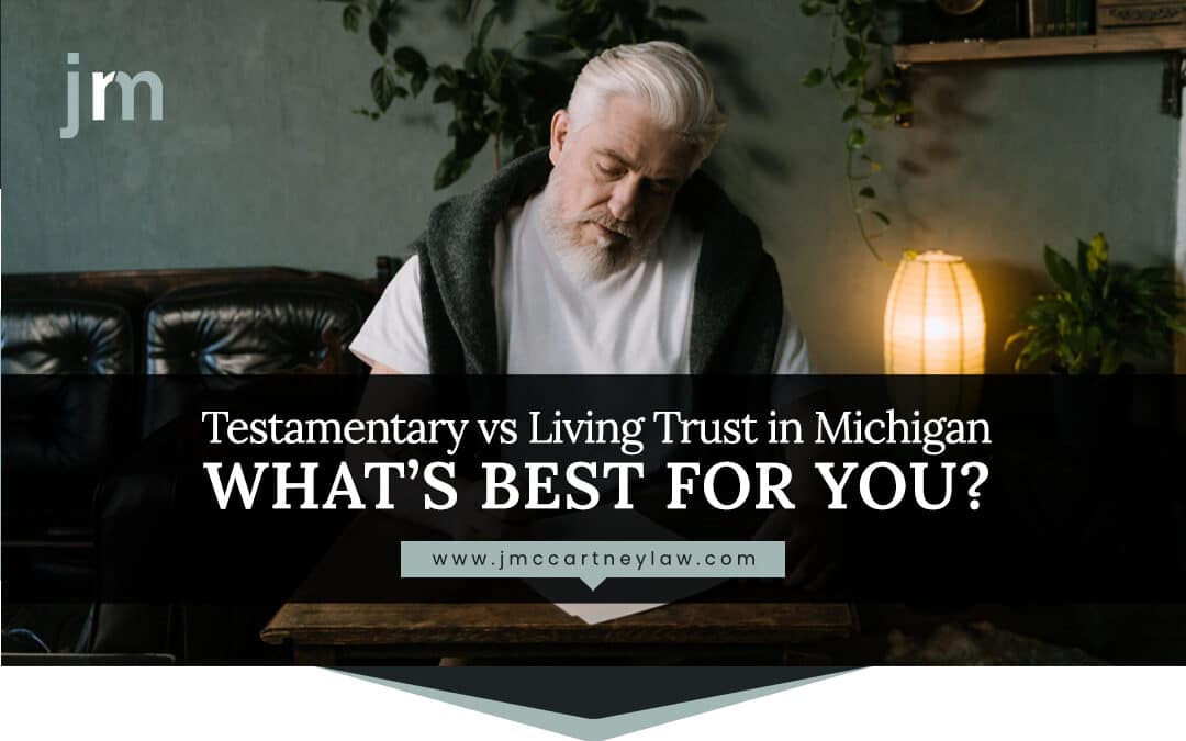 Testamentary vs Living Trust in Michigan: What’s Best for You?