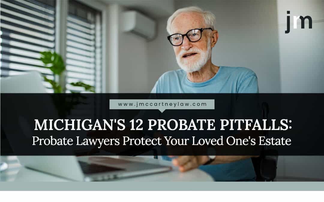 Michigan’s 12 Probate Pitfalls: Protect The Estate With Probate Lawyers